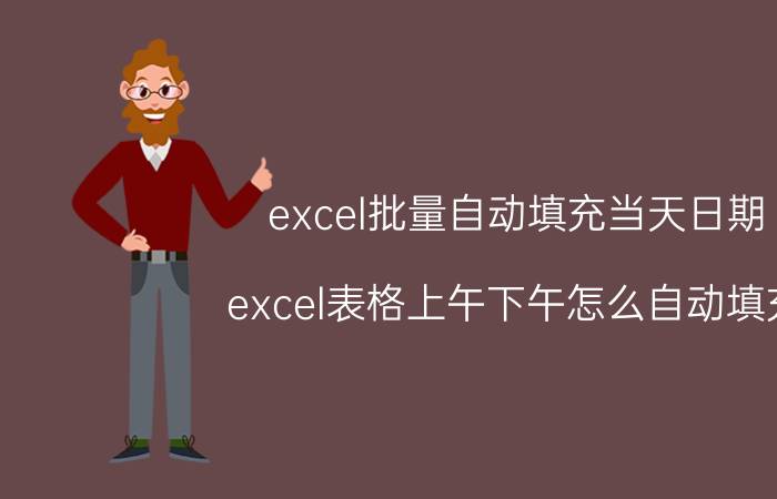 excel批量自动填充当天日期 excel表格上午下午怎么自动填充？